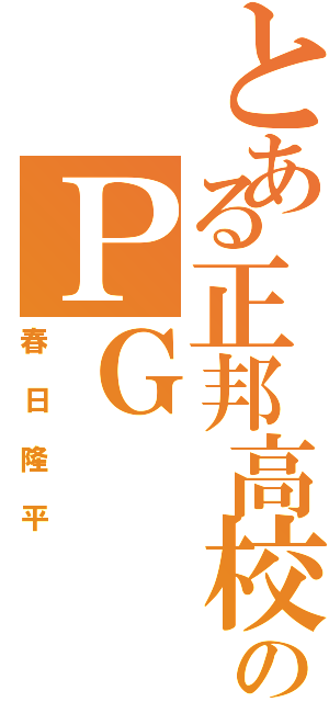 とある正邦高校のＰＧ（春日隆平）