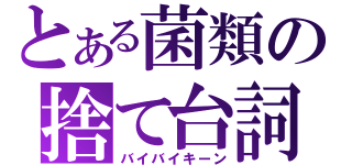 とある菌類の捨て台詞（バイバイキーン）