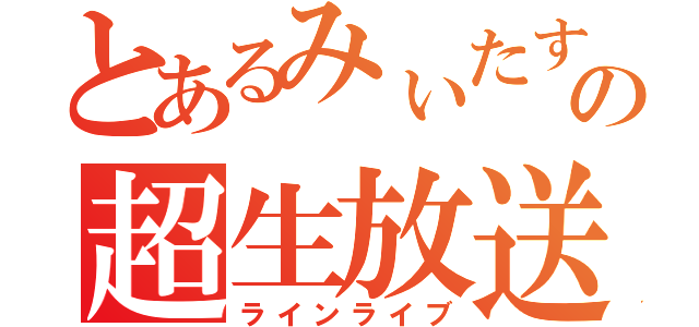 とあるみぃたすのの超生放送（ラインライブ）