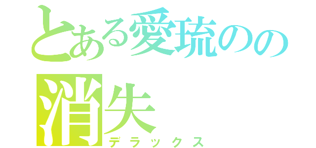 とある愛琉のの消失（デラックス）