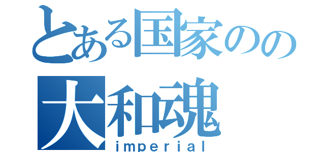 とある国家のの大和魂（ｉｍｐｅｒｉａｌ）