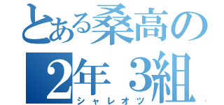 とある桑高の２年３組（シャレオツ）