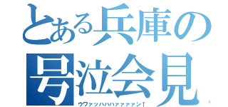 とある兵庫の号泣会見（ウワァッハハハァァァァン↑）