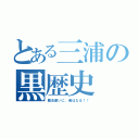 とある三浦の黒歴史（魔法使いに、俺はなる！！）