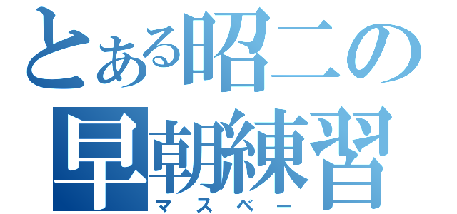 とある昭二の早朝練習（マスベー）