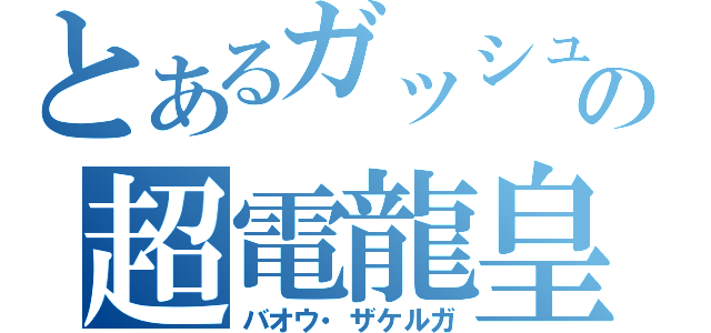 とあるガッシュの超電龍皇（バオウ・ザケルガ）