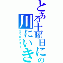 とある土曜日にどこかの川にいきたいな（川であそぼー）