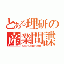 とある理研の産業間諜（ＴＶがステマしたＫ国スパイを解雇）