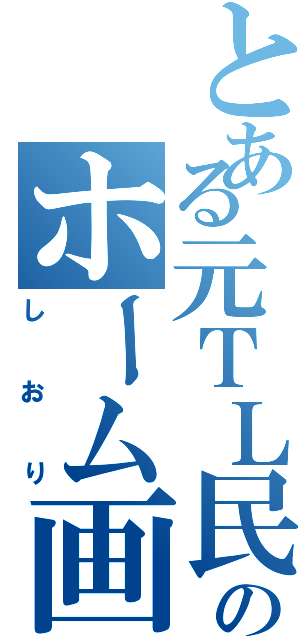 とある元ＴＬ民のホーム画像（しおり）