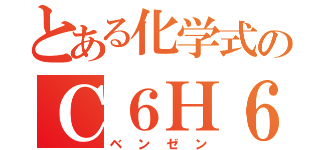 とある化学式のＣ６Ｈ６（ベンゼン）