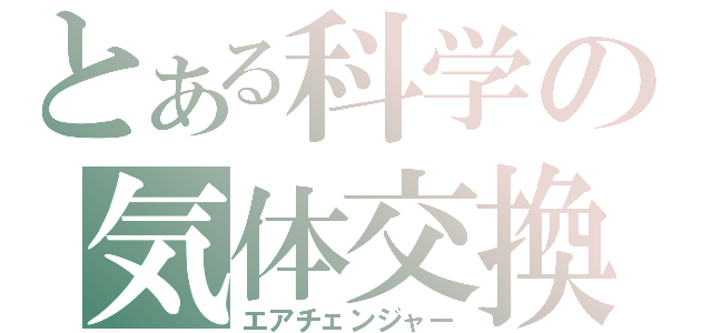 とある科学の気体交換（エアチェンジャー）