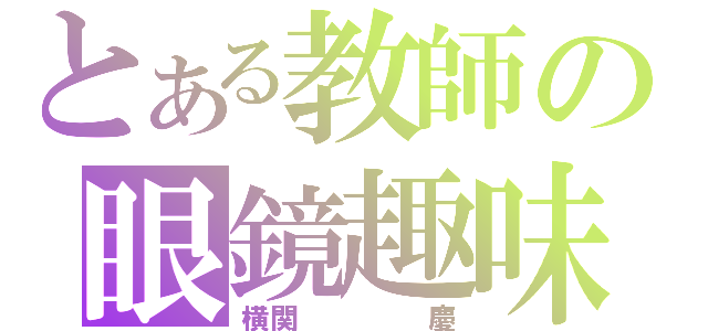 とある教師の眼鏡趣味（横関    慶）