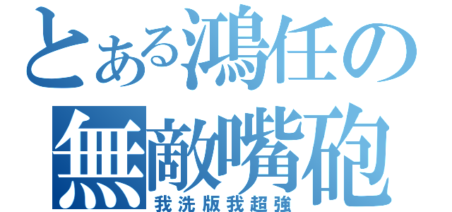 とある鴻任の無敵嘴砲（我洗版我超強）