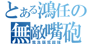 とある鴻任の無敵嘴砲（我洗版我超強）