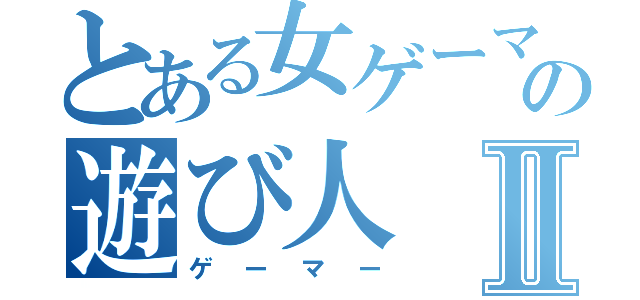 とある女ゲーマー好きの遊び人Ⅱ（ゲーマー）