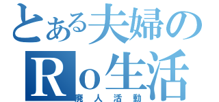 とある夫婦のＲｏ生活（廃人活動）