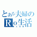 とある夫婦のＲｏ生活（廃人活動）