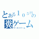 とある１０５円の糞ゲーム（ワーストゲーム）