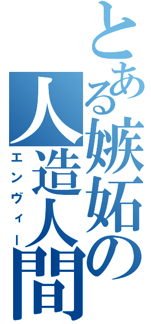 とある嫉妬の人造人間（エンヴィー）