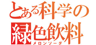 とある科学の緑色飲料（メロンソーダ）