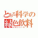 とある科学の緑色飲料（メロンソーダ）