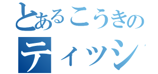 とあるこうきのティッシュ（）