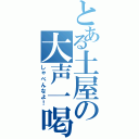 とある土屋の大声一喝（しゃべんなよ！）