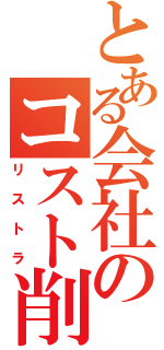 とある会社のコスト削減（リストラ）