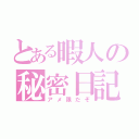 とある暇人の秘密日記（アメ限だぞ）