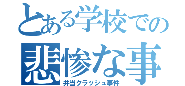 とある学校での悲惨な事件（弁当クラッシュ事件）