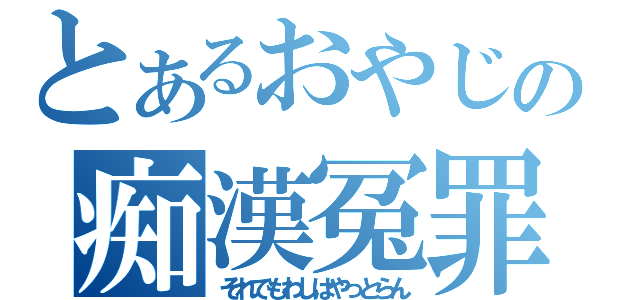 とあるおやじの痴漢冤罪（それでもわしはやっとらん）