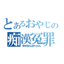 とあるおやじの痴漢冤罪（それでもわしはやっとらん）