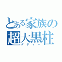 とある家族の超大黒柱（ダディ～）