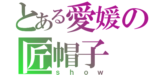 とある愛媛の匠帽子（ｓｈｏｗ）