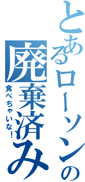 とあるローソンの廃棄済み（食べちゃいな！）