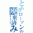 とあるローソンの廃棄済み（食べちゃいな！）