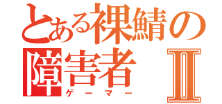 とある裸鯖の障害者Ⅱ（ゲーマー）