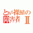 とある裸鯖の障害者Ⅱ（ゲーマー）