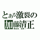 とある激裂の加藤清正（虎出没、注意！）