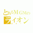 とあるＭＧＭのライオン（ガオー）