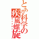 とある科学の疾風螺旋（サイクロン）