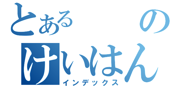 とあるのけいはんときゅ（インデックス）