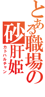 とある職場の砂肝姫Ⅱ（カトハルチャン）