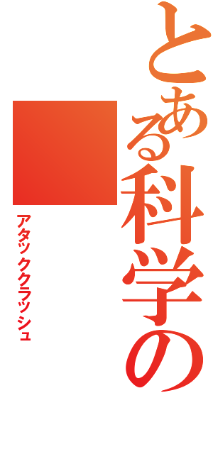 とある科学の（アタッククラッシュ）