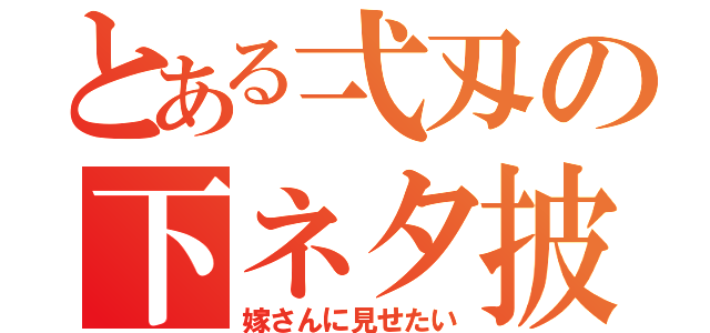 とある弌刄の下ネタ披露（嫁さんに見せたい）