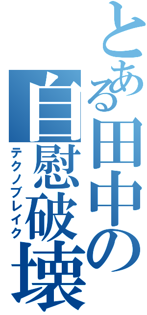 とある田中の自慰破壊Ⅱ（テクノブレイク）