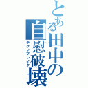 とある田中の自慰破壊Ⅱ（テクノブレイク）