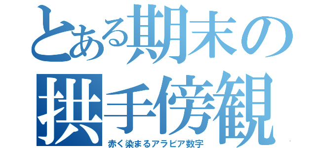 とある期末の拱手傍観（赤く染まるアラビア数字）