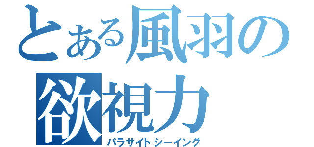 とある風羽の欲視力（パラサイトシーイング）