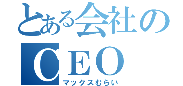 とある会社のＣＥＯ（マックスむらい）